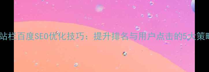 图片 网站栏百度SEO优化技巧：提升排名与用户点击的5大策略2