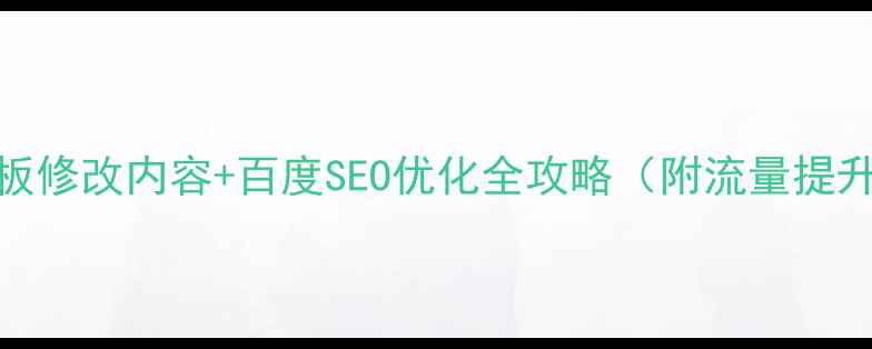 图片 网站模板修改内容+百度SEO优化全攻略（附流量提升技巧）