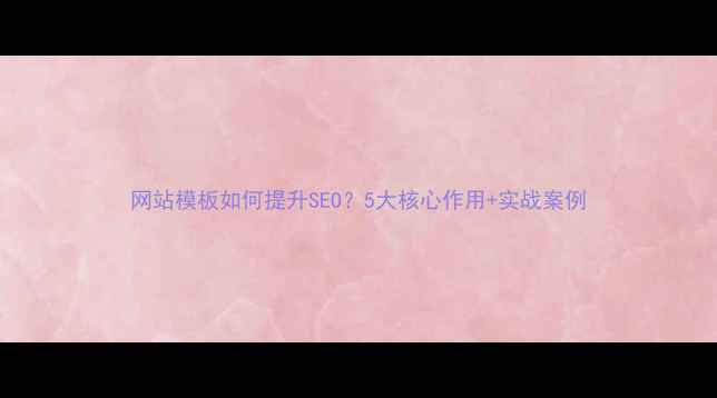 图片 网站模板如何提升SEO？5大核心作用+实战案例