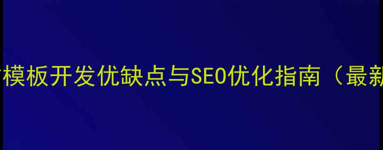 图片 网站模板开发优缺点与SEO优化指南（最新）1