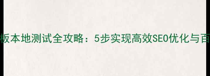 图片 网站模板本地测试全攻略：5步实现高效SEO优化与百度收录