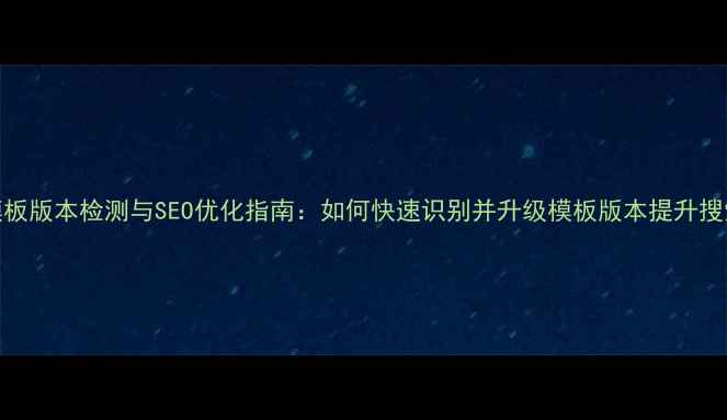 图片 网站模板版本检测与SEO优化指南：如何快速识别并升级模板版本提升搜索排名