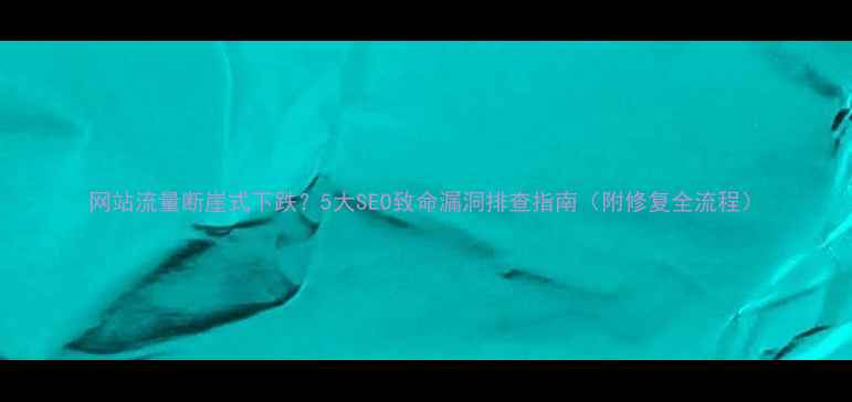 图片 网站流量断崖式下跌？5大SEO致命漏洞排查指南（附修复全流程）