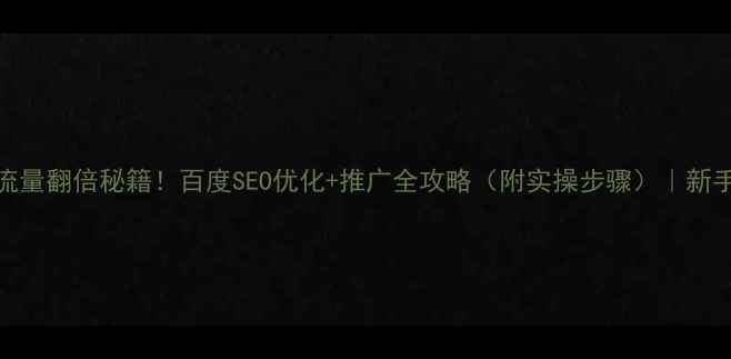 图片 网站流量翻倍秘籍！百度SEO优化+推广全攻略（附实操步骤）｜新手必看