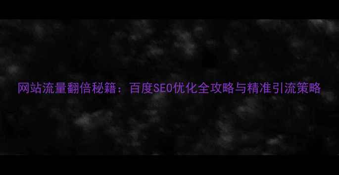 图片 网站流量翻倍秘籍：百度SEO优化全攻略与精准引流策略