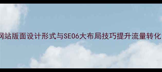 图片 网站版面设计形式与SEO6大布局技巧提升流量转化1