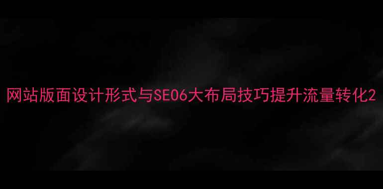 图片 网站版面设计形式与SEO6大布局技巧提升流量转化2