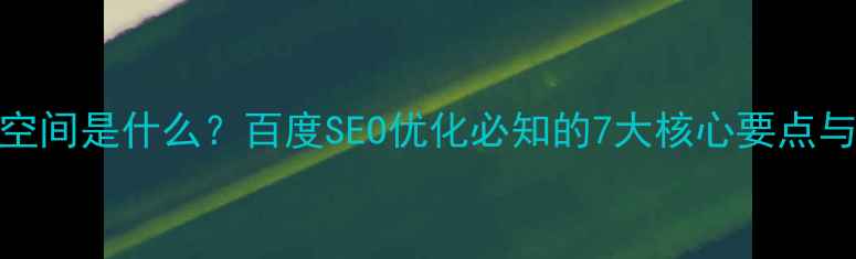 图片 网站独立空间是什么？百度SEO优化必知的7大核心要点与选型指南