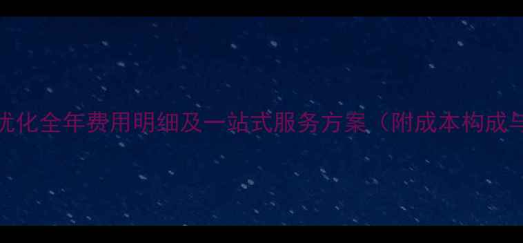 图片 网站百度SEO优化全年费用明细及一站式服务方案（附成本构成与效果保障）1