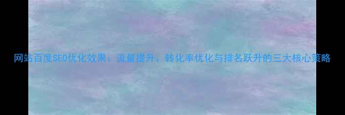 图片 网站百度SEO优化效果：流量提升、转化率优化与排名跃升的三大核心策略