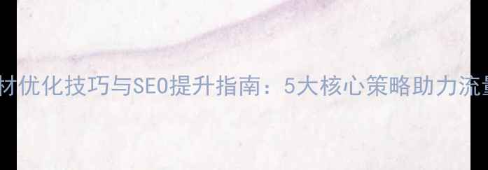 图片 网站素材优化技巧与SEO提升指南：5大核心策略助力流量暴涨1