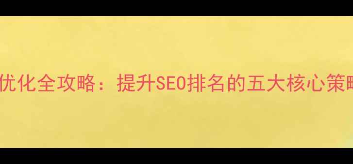 图片 网站网络环境优化全攻略：提升SEO排名的五大核心策略（实测版）1