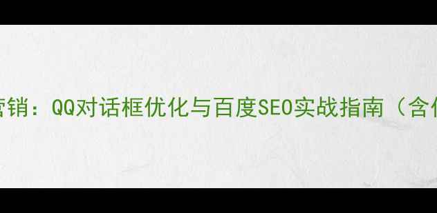 图片 网站自动营销：QQ对话框优化与百度SEO实战指南（含代码实现）