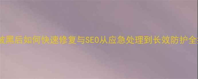 图片 网站被黑后如何快速修复与SEO从应急处理到长效防护全指南1