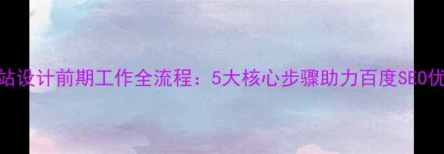 图片 网站设计前期工作全流程：5大核心步骤助力百度SEO优化
