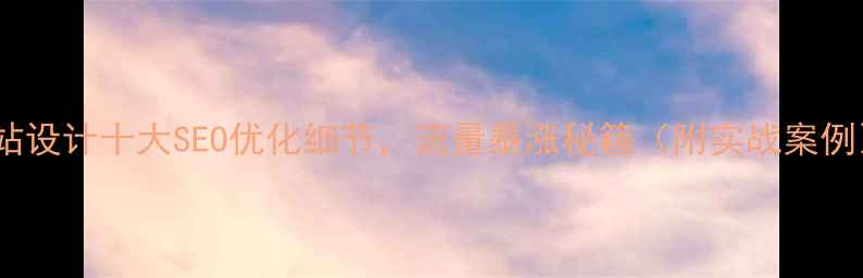 图片 网站设计十大SEO优化细节，流量暴涨秘籍（附实战案例）1
