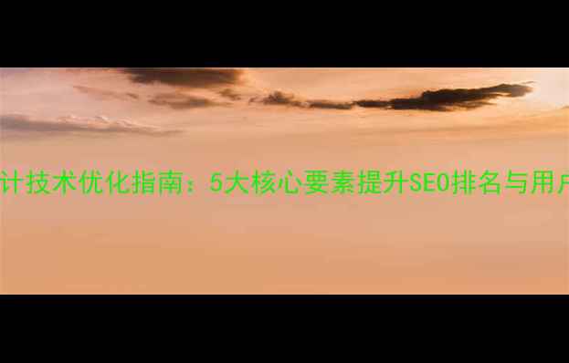 图片 网站设计技术优化指南：5大核心要素提升SEO排名与用户体验2