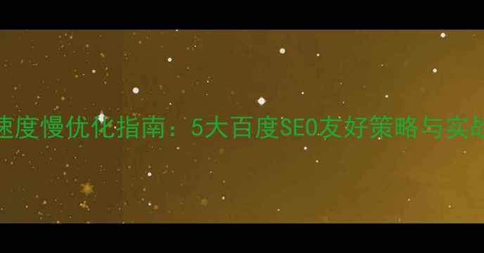 图片 网站速度慢优化指南：5大百度SEO友好策略与实战案例