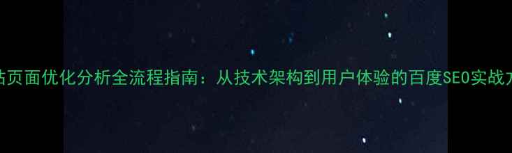 图片 网站页面优化分析全流程指南：从技术架构到用户体验的百度SEO实战方案