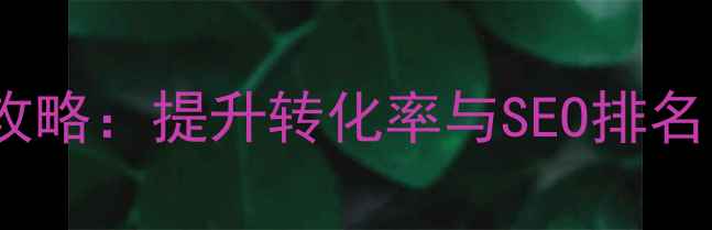 图片 网站风格优化全攻略：提升转化率与SEO排名的五大核心策略2