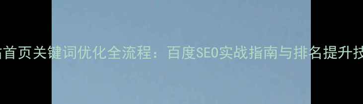 图片 网站首页关键词优化全流程：百度SEO实战指南与排名提升技巧2