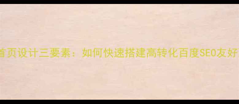 图片 网站首页设计三要素：如何快速搭建高转化百度SEO友好页面1