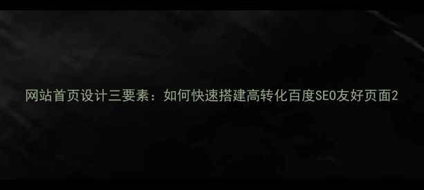 图片 网站首页设计三要素：如何快速搭建高转化百度SEO友好页面2