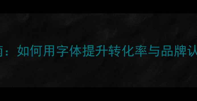 图片 网络营销字体设计指南：如何用字体提升转化率与品牌认知度（附实战案例）1