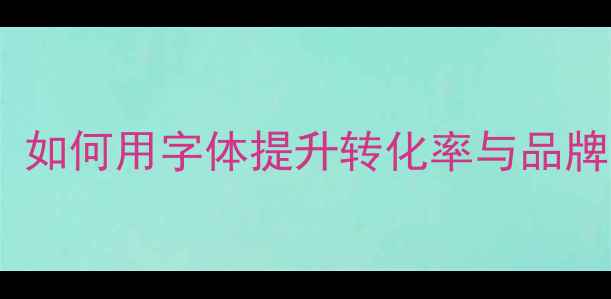 图片 网络营销字体设计指南：如何用字体提升转化率与品牌认知度（附实战案例）2