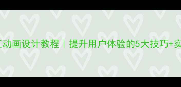 图片 网页交互动画设计教程｜提升用户体验的5大技巧+实战案例2