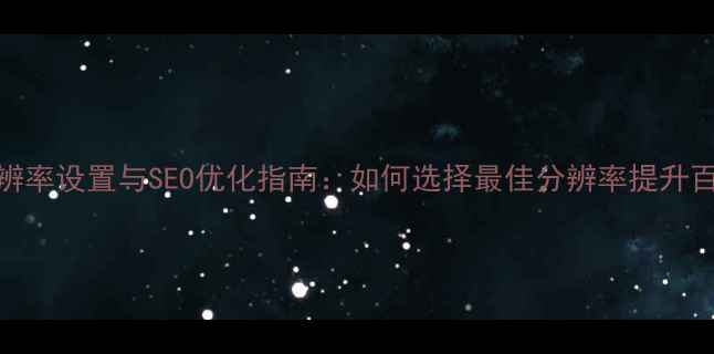 图片 网页分辨率设置与SEO优化指南：如何选择最佳分辨率提升百度排名