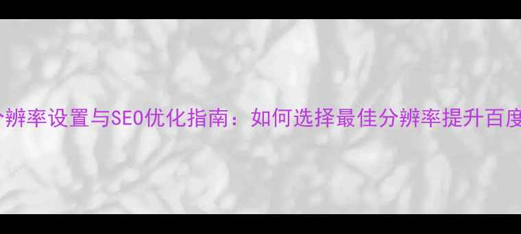 图片 网页分辨率设置与SEO优化指南：如何选择最佳分辨率提升百度排名2