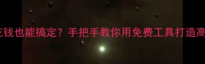 图片 网页制作不花钱也能搞定？手把手教你用免费工具打造高转化网站！1