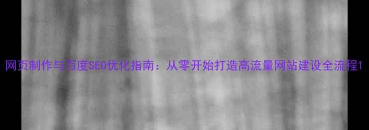 图片 网页制作与百度SEO优化指南：从零开始打造高流量网站建设全流程1