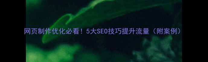 图片 网页制作优化必看！5大SEO技巧提升流量（附案例）
