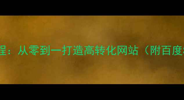 图片 网页制作全流程：从零到一打造高转化网站（附百度SEO优化技巧）