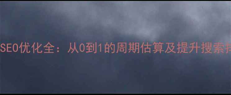 图片 网页制作时间与SEO优化全：从0到1的周期估算及提升搜索排名的核心技巧1