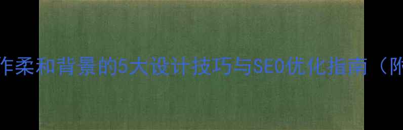 图片 网页制作柔和背景的5大设计技巧与SEO优化指南（附案例）