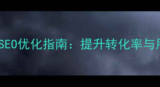 图片 网页制作用户注册百度SEO优化指南：提升转化率与用户体验的7大核心策略