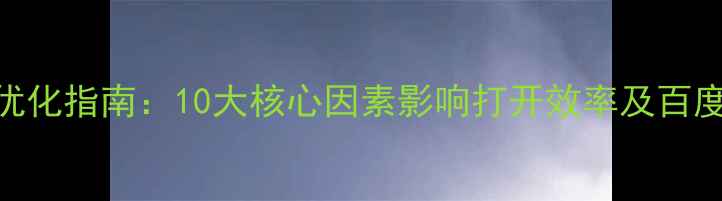 图片 网页加载速度优化指南：10大核心因素影响打开效率及百度SEO提升方案1