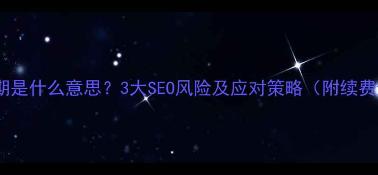 图片 网页域名到期是什么意思？3大SEO风险及应对策略（附续费避坑指南）2