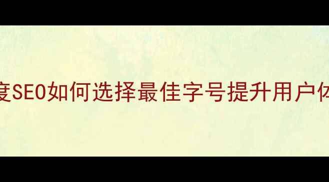 图片 网页字体大小与百度SEO如何选择最佳字号提升用户体验和搜索引擎排名