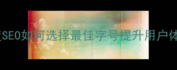 图片 网页字体大小与百度SEO如何选择最佳字号提升用户体验和搜索引擎排名2