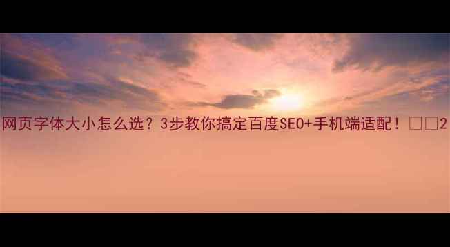 图片 网页字体大小怎么选？3步教你搞定百度SEO+手机端适配！📱✨2