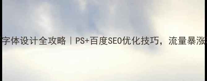 图片 网页字体设计全攻略｜PS+百度SEO优化技巧，流量暴涨秘籍