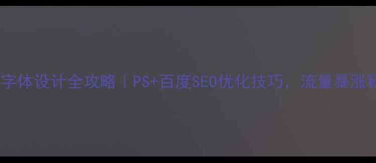 图片 网页字体设计全攻略｜PS+百度SEO优化技巧，流量暴涨秘籍1