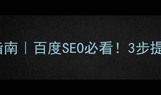 图片 网页展示优化指南｜百度SEO必看！3步提升流量+转化率