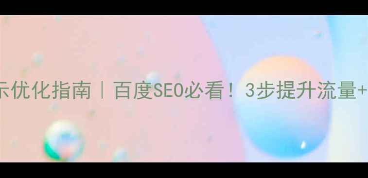 图片 网页展示优化指南｜百度SEO必看！3步提升流量+转化率1