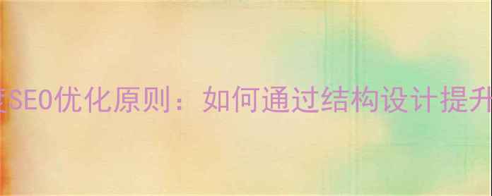 图片 网页布局的7大百度SEO优化原则：如何通过结构设计提升转化率与搜索排名