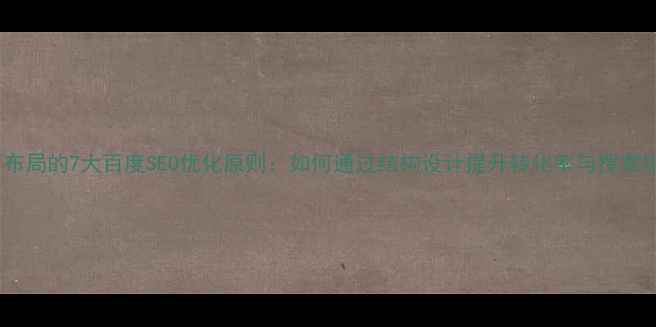 图片 网页布局的7大百度SEO优化原则：如何通过结构设计提升转化率与搜索排名2